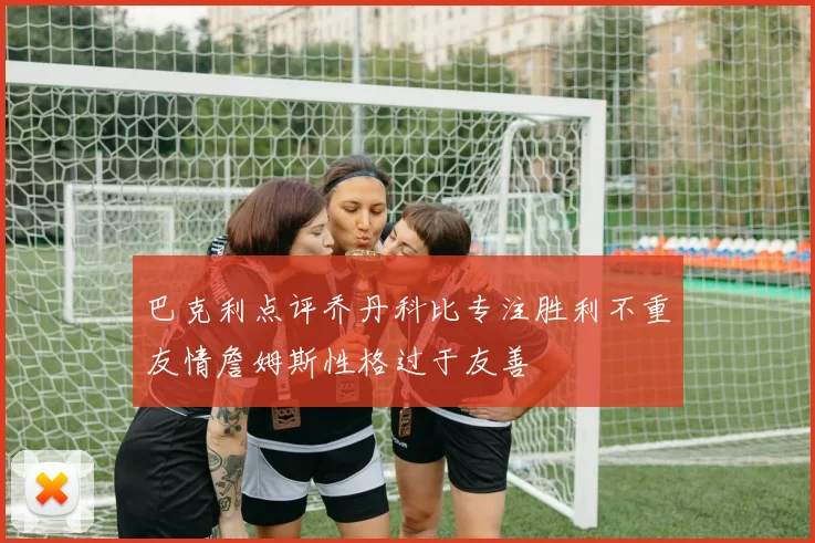 巴克利点评乔丹科比专注胜利不重友情詹姆斯性格过于友善