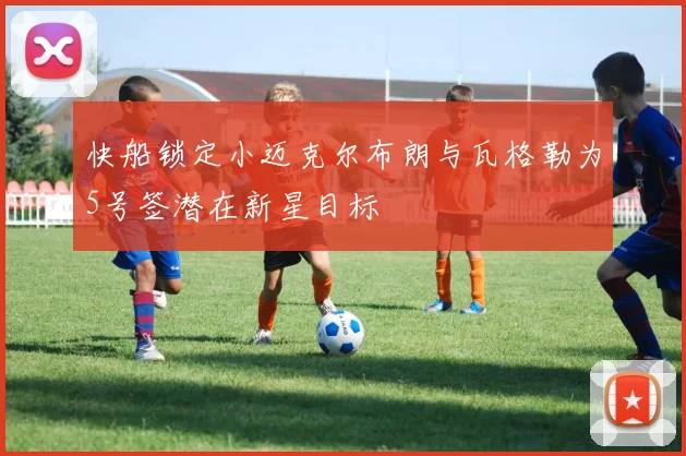 快船锁定小迈克尔布朗与瓦格勒为5号签潜在新星目标