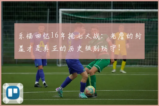 乐福回忆16年抢七大战：老詹的封盖才是真正的历史级别防守！