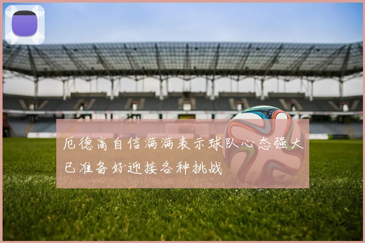 厄德高自信满满表示球队心态强大已准备好迎接各种挑战