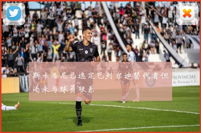 斯卡洛尼已选定巴列尔迪替代者但尚未与球员联系