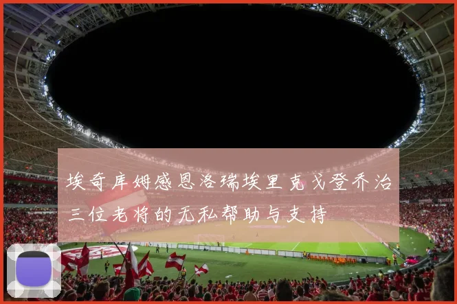 埃奇库姆感恩洛瑞埃里克戈登乔治三位老将的无私帮助与支持